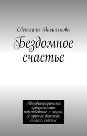 Бездомное счастье. Автобиографическое пронзительное повествование о жизни, её крутых виражах, смысле, счастье