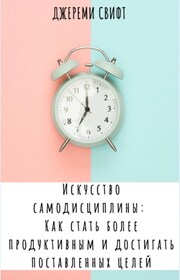 Искусство самодисциплины: Как стать более продуктивным и достигать поставленных целей
