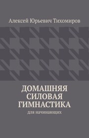 Домашняя силовая гимнастика. Силовая гимнастика. Книга первая