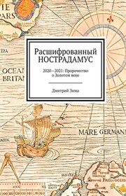 Расшифрованный Нострадамус. 2020—2021: Пророчество о Золотом веке