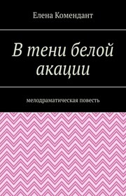 В тени белой акации. Мелодраматическая повесть