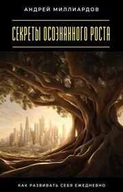 Секреты осознанного роста. Как развивать себя ежедневно
