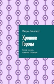 Хроники Города. Книга первая. И камни заговорят