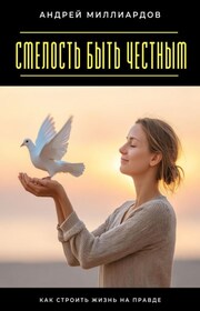 Смелость быть честным. Как строить жизнь на правде