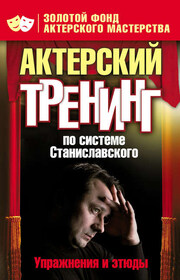 Актерский тренинг по системе Станиславского. Упражнения и этюды