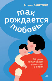 Так рождается любовь… Сборник позитивных рассказов о родах