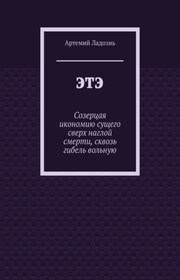 ЭТЭ. Созерцая икономию сущего сверх наглой смерти, сквозь гибель вольную