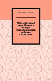 Мой особенный мир: История матери, воспитывающей ребенка с аутизмом