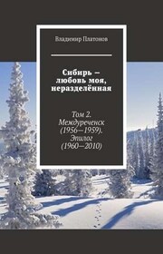 Сибирь – любовь моя, неразделённая. Том 2. Междуреченск (1956—1959). Эпилог (1960—2010)