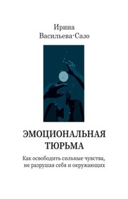 Эмоциональная тюрьма. Как освободить сильные чувства, не разрушая себя и окружающих