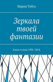Зеркала твоей фантазии. Книга стихов 1998—2018