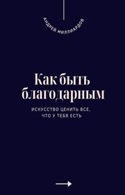 Как быть благодарным. Искусство ценить все, что у тебя есть