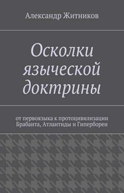 Осколки языческой доктрины. От первоязыка к протоцивилизации Брабанта, Атлантиды и Гипербореи