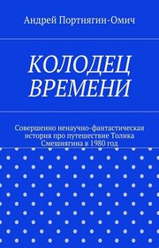 Колодец времени. Совершенно ненаучно-фантастическая история про путешествие Толика Смешнягина в 1980 год