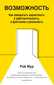 Возможность. Как превратить вероятность в действительность, а фантазию в реальность