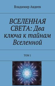 ВСЕЛЕННАЯ СВЕТА: Два ключа к тайнам Вселенной. Том 1
