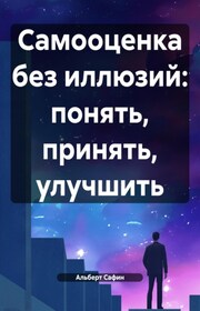 Самооценка без иллюзий: понять, принять, улучшить