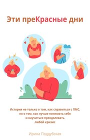 Эти преКрасные дни. Как справиться с ПМС, перестать разрушать отношения с близкими и начать получать удовольствие
