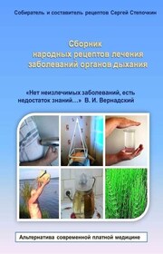 Сборник народных рецептов лечения заболеваний органов дыхания. «Нет неизлечимых заболеваний, есть недостаток знаний…» В. И. Вернадский