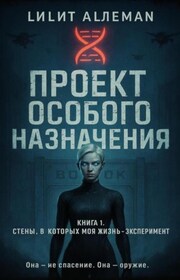 Проект особого назначения. Книга 1 «Стены, в которых моя жизнь – эксперимент»