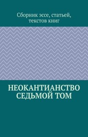 Неокантианство. Седьмой том. Сборник эссе, статьей, текстов книг