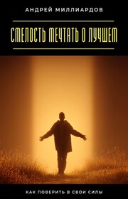 Смелость мечтать о лучшем. Как поверить в свои силы