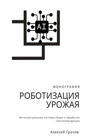 Роботизация урожая: Интеллектуальные системы сбора и обработки сельхозпродукции. Монография