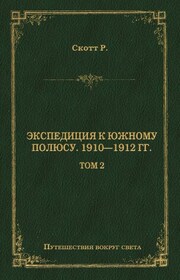 Экспедиция к Южному полюсу. 1910–1912 гг. Том 2