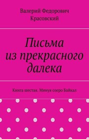 Письма из прекрасного далека. Книга шестая. Минуя озеро Байкал