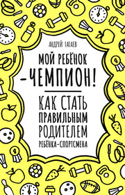 Мой ребенок – чемпион! Как стать правильным родителем ребенка-спортсмена