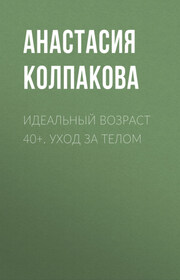 Идеальный возраст 40+. Уход за телом