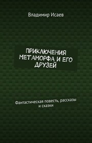 Приключения Метаморфа и его друзей. Фантастическая повесть, рассказы и сказки