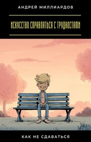 Искусство справляться с трудностями. Как не сдаваться