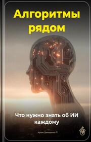 Алгоритмы рядом: Что нужно знать об ИИ каждому