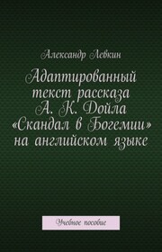 Адаптированный текст рассказа А. К. Дойла «Скандал в Богемии» на английском языке. Учебное пособие