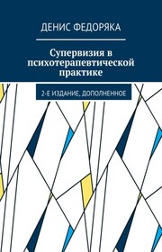 Супервизия в психотерапевтической практике. 2-е издание, дополненное