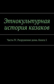 Этнокультурная история казаков. Часть IV. Разрушение дома. Книга 5