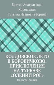 Колдовское лето в Боровичково. Приключения на турбазе «Олений рог». Повести-сказки