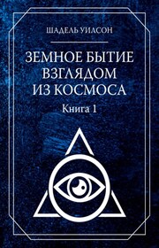 Земное Бытие взглядом из космоса. Книга 1