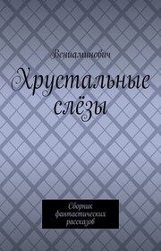 Хрустальные слёзы. Сборник фантастических рассказов