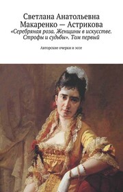 Серебряная роза. Женщины в искусстве. Строфы и судьбы. Том первый. Авторские очерки и эссе