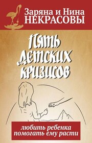 Пять детских кризисов. Любить ребёнка – помогать ему расти