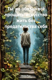 Ты не обязан всё прощать: искусство жить без предательства себя