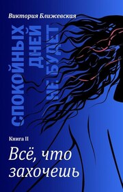 Спокойных дней не будет. Книга II. Все, что захочешь