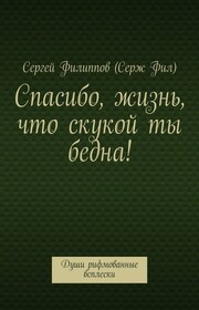 Спасибо, жизнь, что скукой ты бедна! Души рифмованные всплески