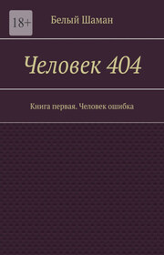 Человек 404. Книга первая. Человек ошибка