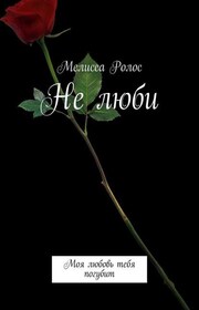 Не люби. Моя любовь тебя погубит