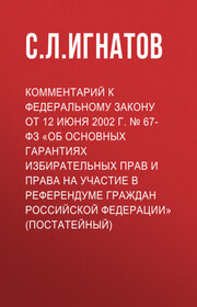 Комментарий к Федеральному закону от 12 июня 2002 г. № 67-ФЗ «Об основных гарантиях избирательных прав и права на участие в референдуме граждан Российской Федерации» (постатейный)