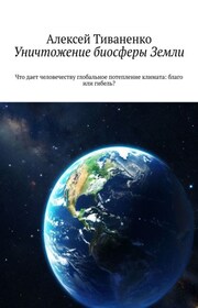 Уничтожение биосферы Земли. Что дает человечеству глобальное потепление климата: благо или гибель?